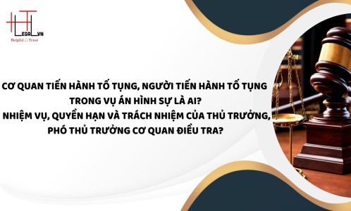 CƠ QUAN TIẾN HÀNH TỐ TỤNG, NGƯỜI TIẾN HÀNH TỐ TỤNG TRONG VỤ ÁN HÌNH SỰ LÀ AI? NHIỆM VỤ, QUYỀN HẠN VÀ TRÁCH NHIỆM CỦA THỦ TRƯỞNG, PHÓ THỦ TRƯỞNG CƠ QUAN ĐIỀU TRA? (CÔNG TY LUẬT UY TÍN TẠI THÀNH PHỐ HỒ CHÍ MINH, VIỆT NAM)